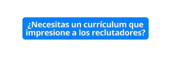 Necesitas un currículum que impresione a los reclutadores